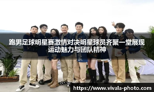 跑男足球明星赛激情对决明星球员齐聚一堂展现运动魅力与团队精神