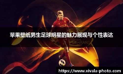苹果壁纸男生足球明星的魅力展现与个性表达