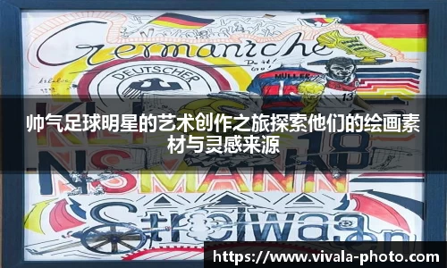 帅气足球明星的艺术创作之旅探索他们的绘画素材与灵感来源