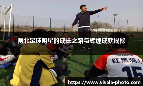 闸北足球明星的成长之路与辉煌成就揭秘