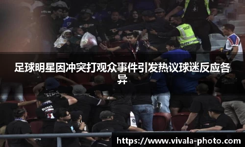 足球明星因冲突打观众事件引发热议球迷反应各异