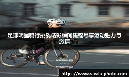 足球明星骑行挑战精彩瞬间集锦尽享运动魅力与激情