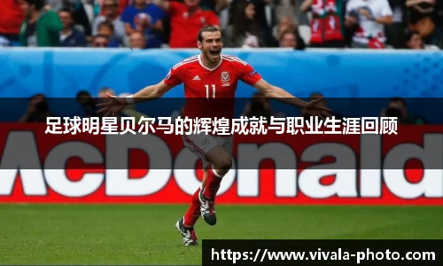 足球明星贝尔马的辉煌成就与职业生涯回顾