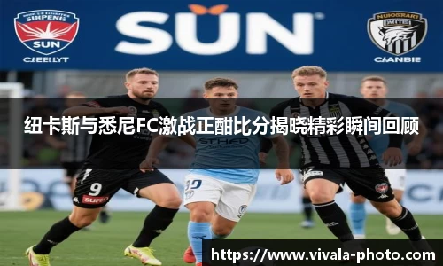 纽卡斯与悉尼FC激战正酣比分揭晓精彩瞬间回顾