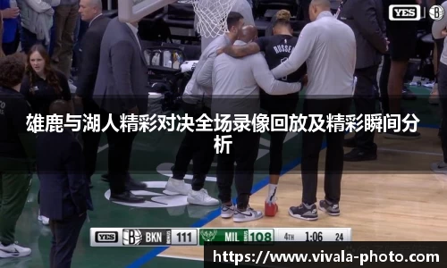 雄鹿与湖人精彩对决全场录像回放及精彩瞬间分析