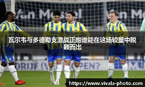 瓦尔韦与多德勒支激战正酣谁能在这场较量中脱颖而出