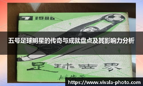 五号足球明星的传奇与成就盘点及其影响力分析