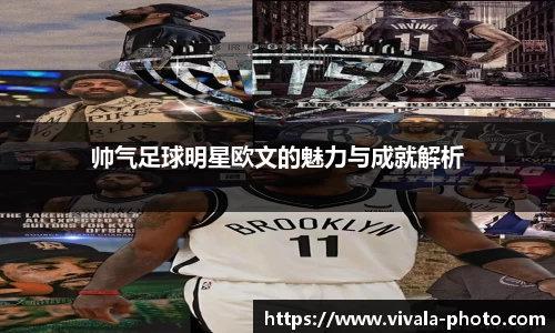 帅气足球明星欧文的魅力与成就解析