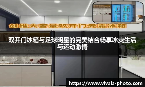 双开门冰箱与足球明星的完美结合畅享冰爽生活与运动激情